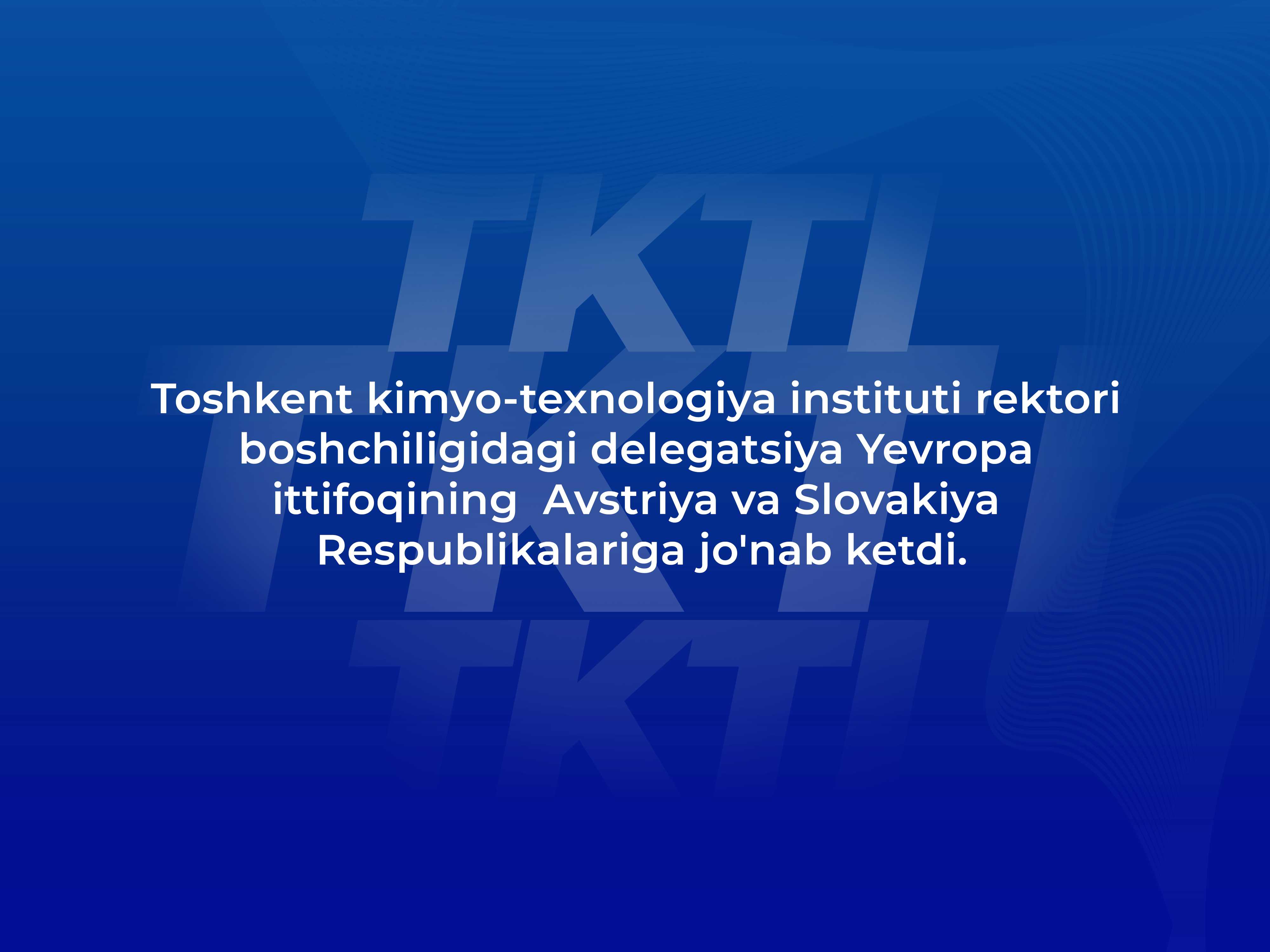 Toshkent kimyo-texnologiya instituti rektori boshchiligidagi delegatsiya Yevropa ittifoqining  Avstriya va Slovakiya Respublikalariga jo'nab ketdi. | tkti.uz