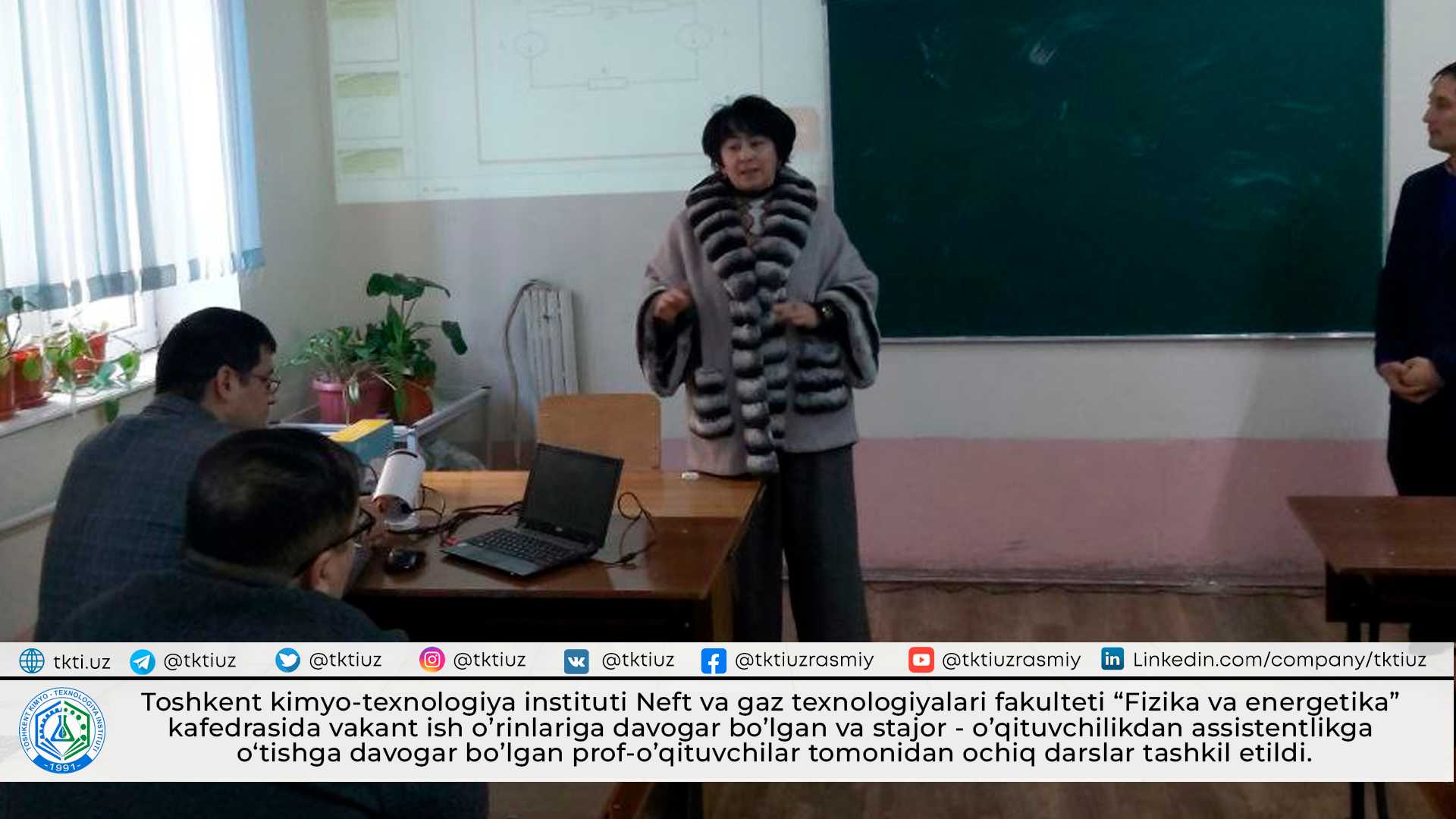 Toshkent kimyo-texnologiya instituti Neft va gaz texnologiyalari fakulteti “Fizika va energetika” kafedrasida vakant ish o’rinlariga davogar bo’lgan va stajor - o’qituvchilikdan assistentlikga o‘tishga davogar bo’lgan prof-o’qituvchilar tomonidan ochiq darslar tashkil etildi. | tkti.uz